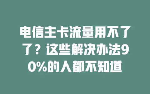电信主卡流量用不了了？这些解决办法90%的人都不知道
