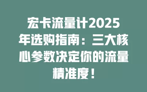 宏卡流量计2025年选购指南：三大核心参数决定你的流量精准度！