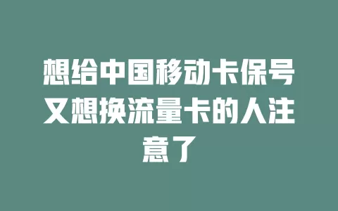 想给中国移动卡保号又想换流量卡的人注意了