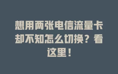 想用两张电信流量卡却不知怎么切换？看这里！