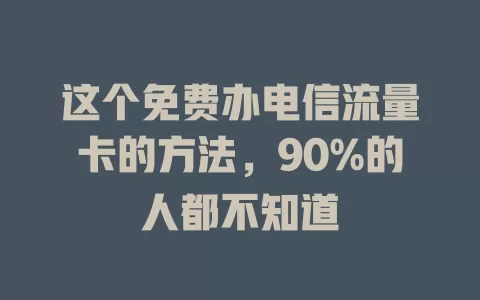 这个免费办电信流量卡的方法，90%的人都不知道