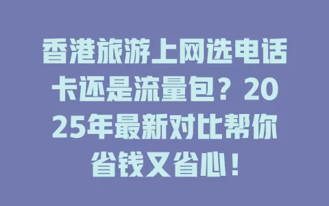 香港旅游上网选电话卡还是流量包？2025年最新对比帮你省钱又省心！