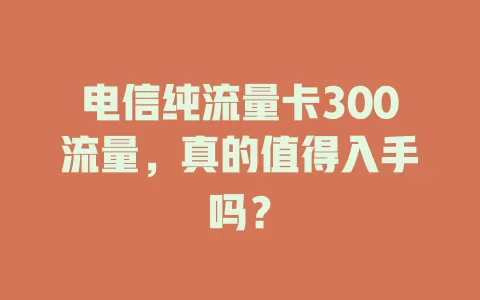 电信纯流量卡300流量，真的值得入手吗？