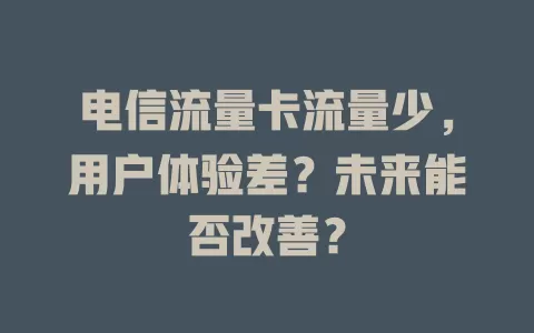 电信流量卡流量少，用户体验差？未来能否改善？