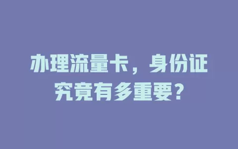 办理流量卡，身份证究竟有多重要？