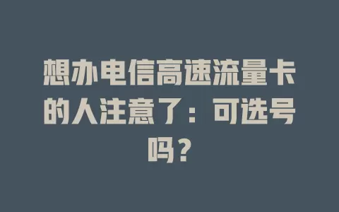 想办电信高速流量卡的人注意了：可选号吗？