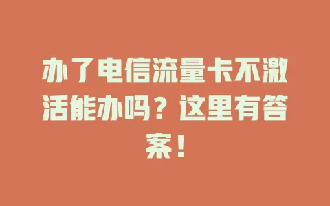 办了电信流量卡不激活能办吗？这里有答案！