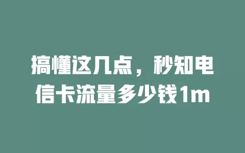 搞懂这几点，秒知电信卡流量多少钱1m