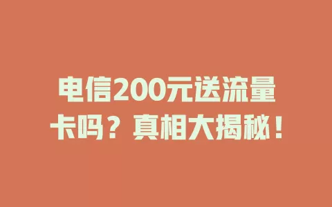电信200元送流量卡吗？真相大揭秘！