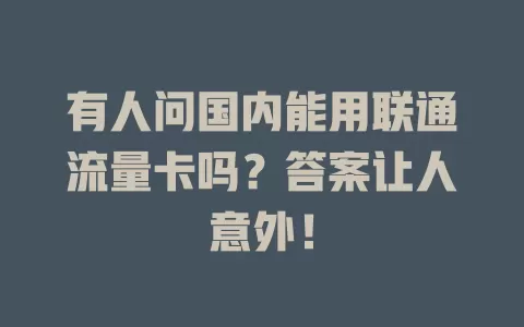 有人问国内能用联通流量卡吗？答案让人意外！