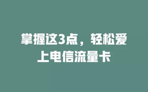 掌握这3点，轻松爱上电信流量卡
