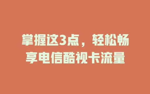 掌握这3点，轻松畅享电信酷视卡流量