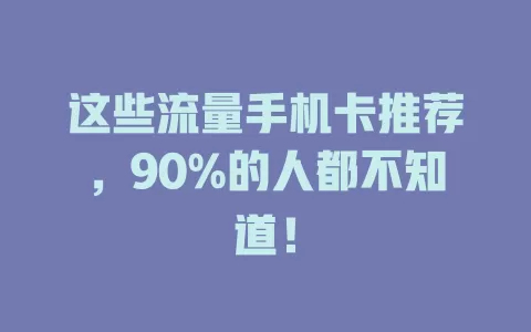 这些流量手机卡推荐，90%的人都不知道！