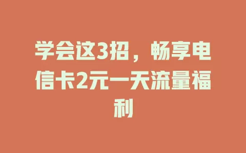 学会这3招，畅享电信卡2元一天流量福利