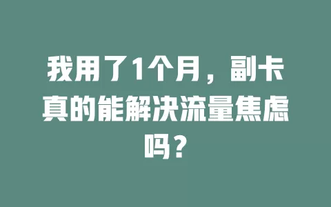 我用了1个月，副卡真的能解决流量焦虑吗？