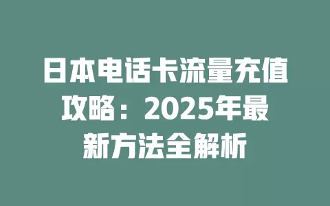 日本电话卡流量充值攻略：2025年最新方法全解析