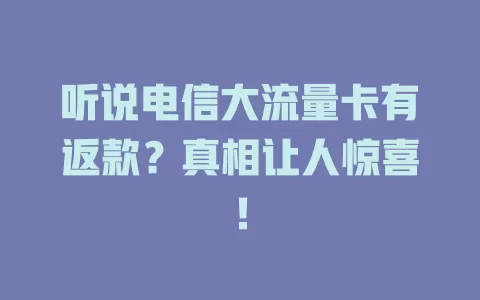 听说电信大流量卡有返款？真相让人惊喜！