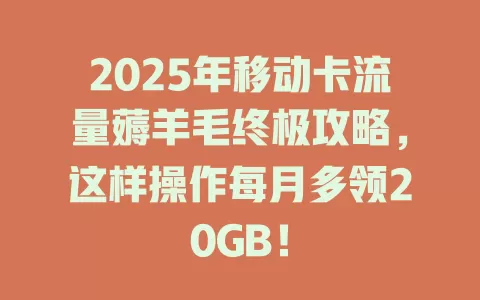 2025年移动卡流量薅羊毛终极攻略，这样操作每月多领20GB！