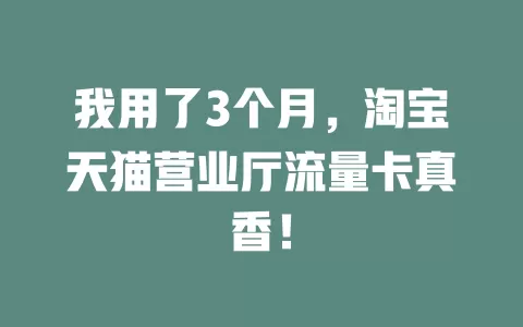 我用了3个月，淘宝天猫营业厅流量卡真香！