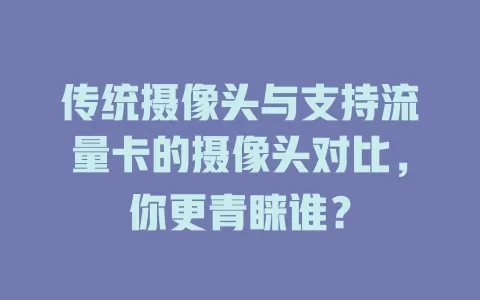 传统摄像头与支持流量卡的摄像头对比，你更青睐谁？