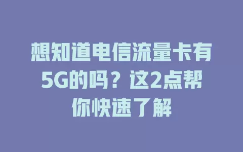 想知道电信流量卡有5G的吗？这2点帮你快速了解