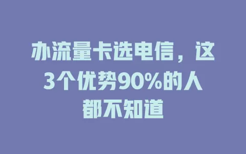 办流量卡选电信，这3个优势90%的人都不知道