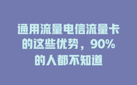 通用流量电信流量卡的这些优势，90%的人都不知道