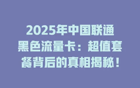 2025年中国联通黑色流量卡：超值套餐背后的真相揭秘！