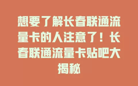 想要了解长春联通流量卡的人注意了！长春联通流量卡贴吧大揭秘