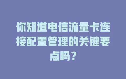 你知道电信流量卡连接配置管理的关键要点吗？