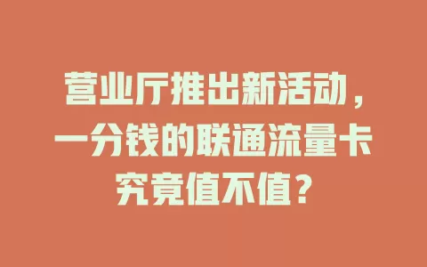 营业厅推出新活动，一分钱的联通流量卡究竟值不值？