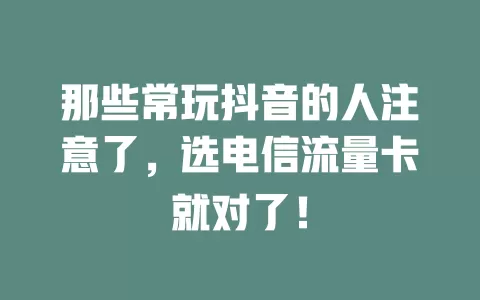 那些常玩抖音的人注意了，选电信流量卡就对了！