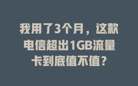我用了3个月，这款电信超出1GB流量卡到底值不值？
