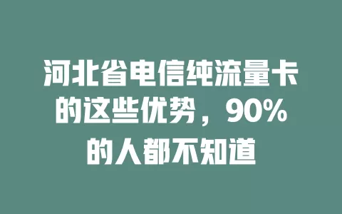 河北省电信纯流量卡的这些优势，90%的人都不知道