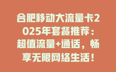合肥移动大流量卡2025年套餐推荐：超值流量+通话，畅享无限网络生活！