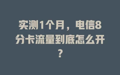 实测1个月，电信8分卡流量到底怎么开？