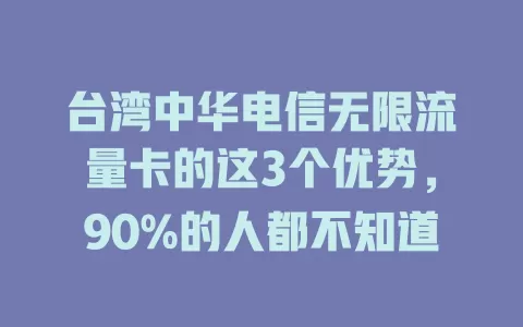 台湾中华电信无限流量卡的这3个优势，90%的人都不知道