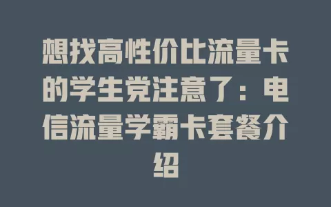 想找高性价比流量卡的学生党注意了：电信流量学霸卡套餐介绍
