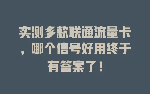 实测多款联通流量卡，哪个信号好用终于有答案了！