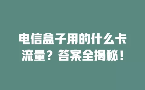 电信盒子用的什么卡流量？答案全揭秘！