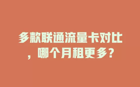 多款联通流量卡对比，哪个月租更多？
