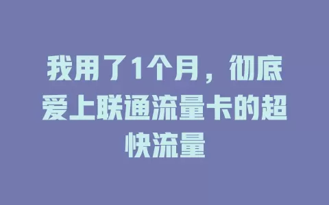 我用了1个月，彻底爱上联通流量卡的超快流量