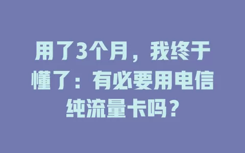 用了3个月，我终于懂了：有必要用电信纯流量卡吗？