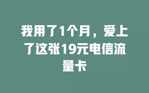 我用了1个月，爱上了这张19元电信流量卡