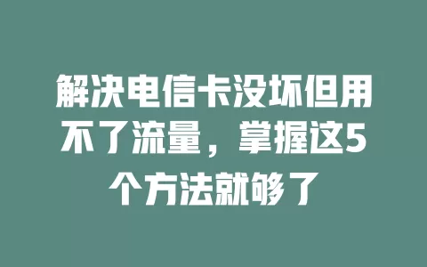 解决电信卡没坏但用不了流量，掌握这5个方法就够了