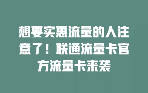想要实惠流量的人注意了！联通流量卡官方流量卡来袭