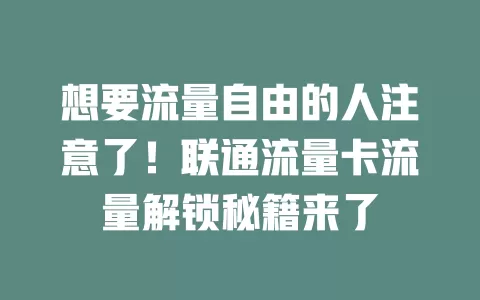 想要流量自由的人注意了！联通流量卡流量解锁秘籍来了