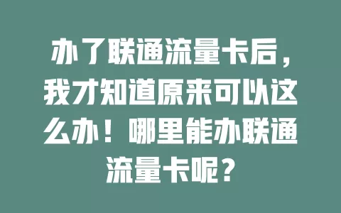 办了联通流量卡后，我才知道原来可以这么办！哪里能办联通流量卡呢？