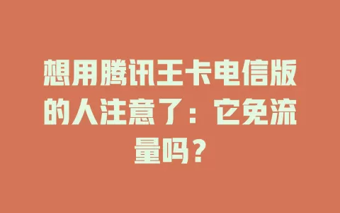 想用腾讯王卡电信版的人注意了：它免流量吗？