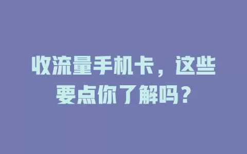 收流量手机卡，这些要点你了解吗？